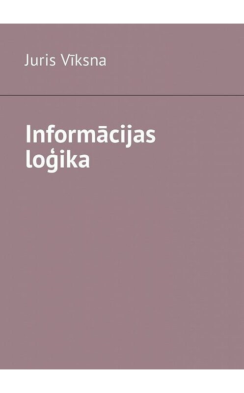 Обложка книги «Informācijas loģika» автора Juris Vīksna. ISBN 9785448588334.