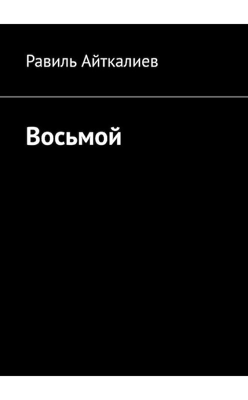 Обложка книги «Восьмой» автора Равиля Айткалиева. ISBN 9785005143136.