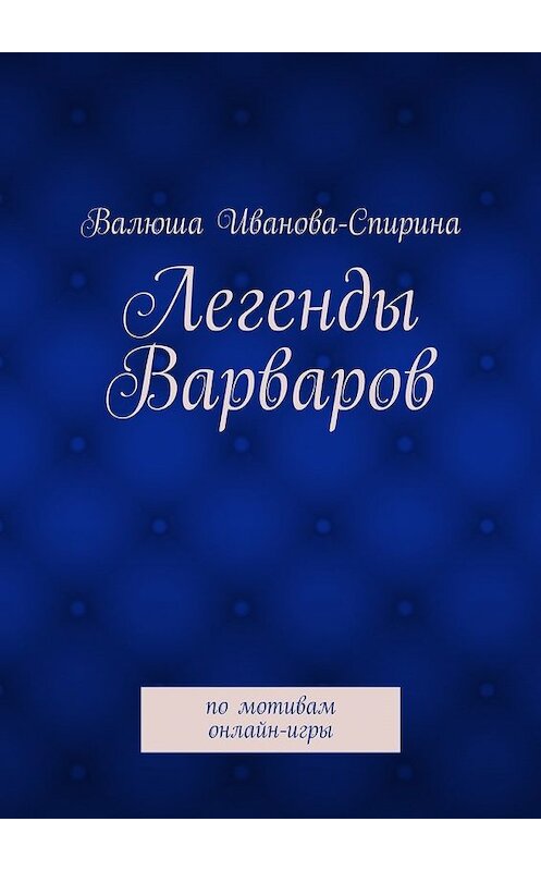 Обложка книги «Легенды Варваров» автора Валюши Иванова-Спирины. ISBN 9785447438227.