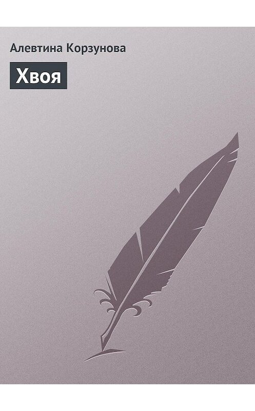 Обложка книги «Хвоя» автора Алевтиной Корзуновы издание 2013 года.