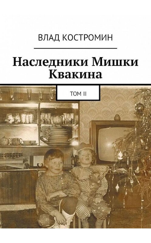 Обложка книги «Наследники Мишки Квакина. Том II» автора Влада Костромина. ISBN 9785449360496.