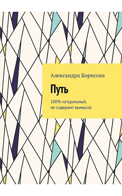 Обложка книги «Путь. 100% натуральный, не содержит вымысла» автора Александры Борисовы. ISBN 9785448559662.