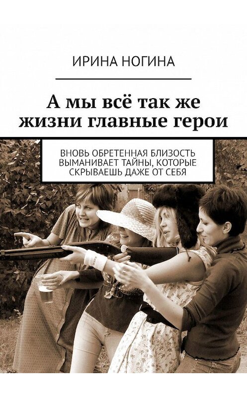 Обложка книги «А мы всё так же жизни главные герои» автора Ириной Ногины. ISBN 9785448570315.