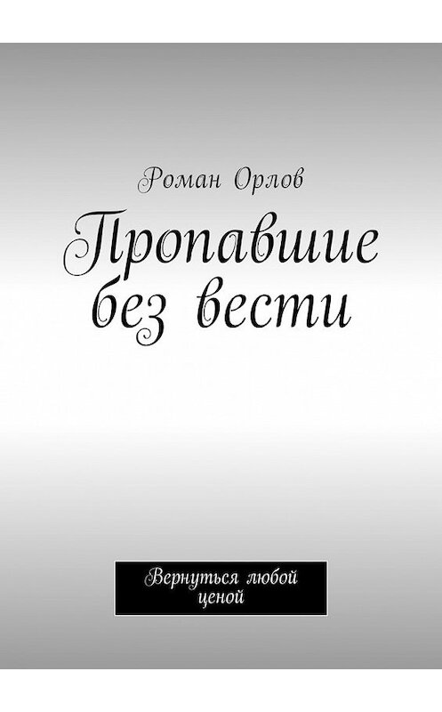 Обложка книги «Пропавшие без вести. Вернуться любой ценой» автора Романа Орлова. ISBN 9785449051981.