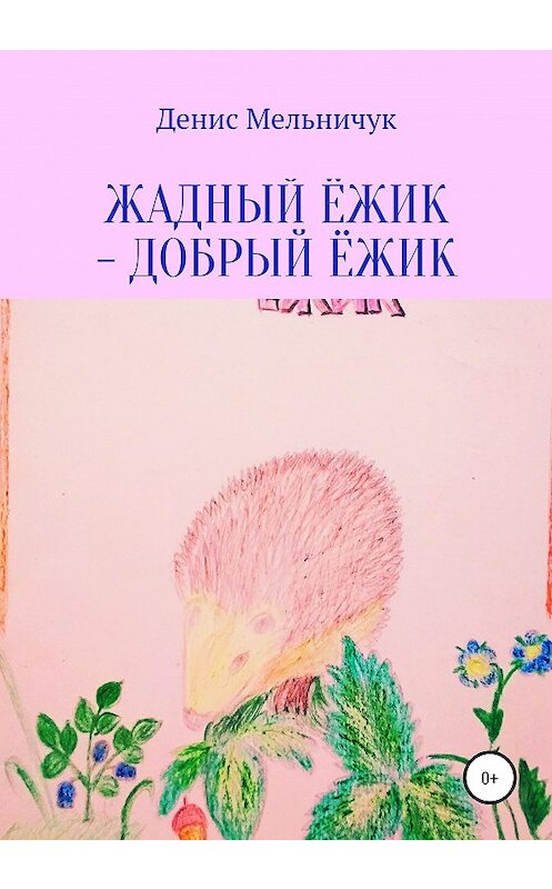 Обложка книги «Жадный ёжик – добрый ёжик» автора Дениса Мельничука издание 2020 года.