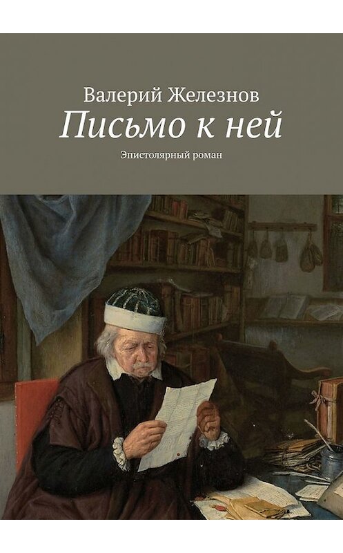 Обложка книги «Письмо к ней. Эпистолярный роман» автора Валерия Железнова. ISBN 9785449644817.