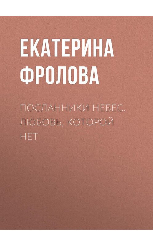 Обложка книги «Посланники небес. Любовь, которой нет» автора Екатериной Фроловы.