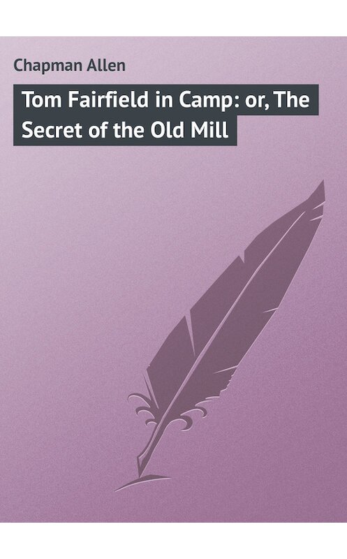 Обложка книги «Tom Fairfield in Camp: or, The Secret of the Old Mill» автора Allen Chapman.