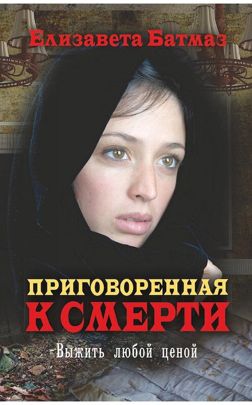 Обложка книги «Приговоренная к смерти. Выжить любой ценой» автора Елизавети Батмаза издание 2014 года. ISBN 9785386077587.