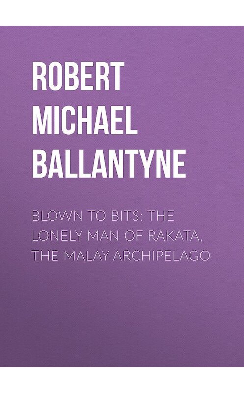 Обложка книги «Blown to Bits: The Lonely Man of Rakata, the Malay Archipelago» автора Robert Michael Ballantyne.