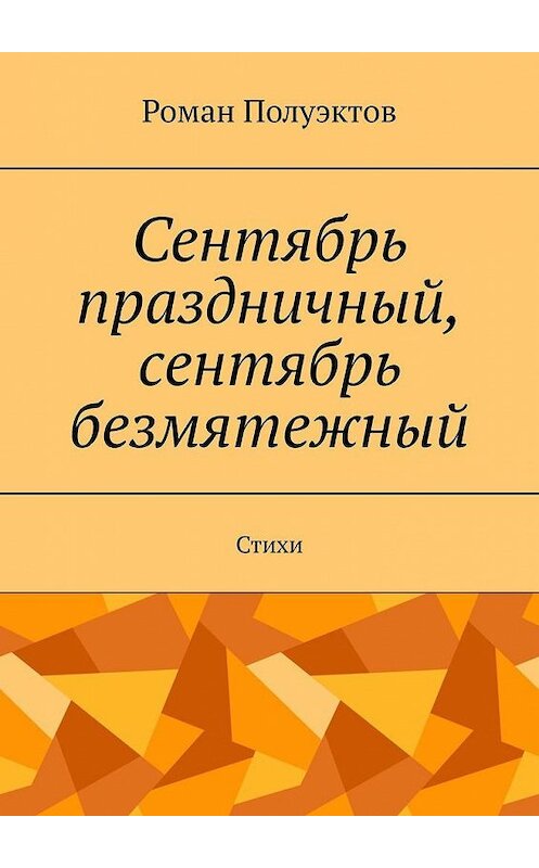 Обложка книги «Сентябрь праздничный, сентябрь безмятежный. Стихи» автора Романа Полуэктова. ISBN 9785005152244.