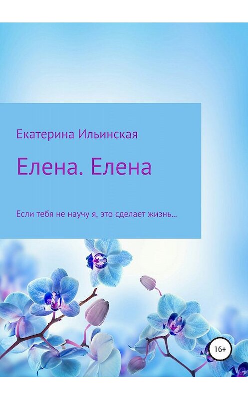 Обложка книги «Елена. Елена» автора Екатериной Ильинская издание 2020 года.