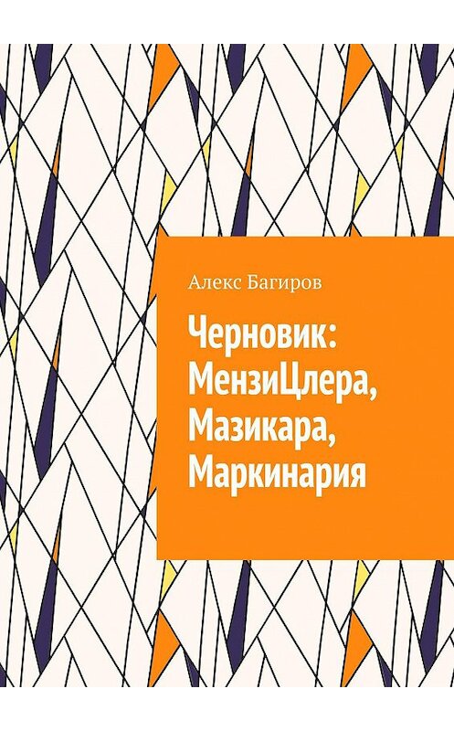 Обложка книги «Черновик: МензиЦлера, Мазикара, Маркинария» автора Алекса Багирова. ISBN 9785449675811.