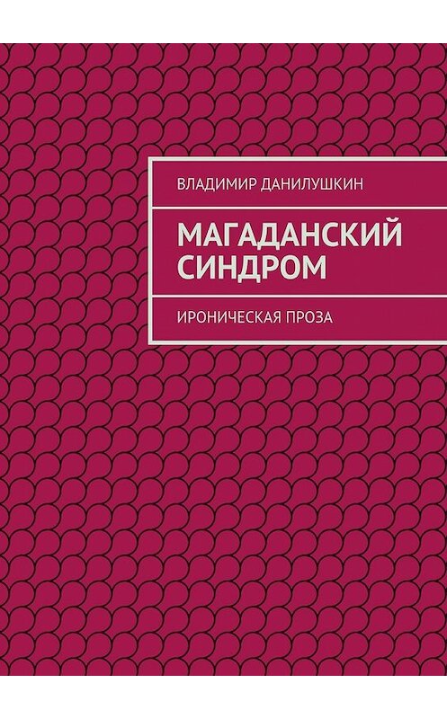 Обложка книги «Магаданский синдром. Ироническая проза» автора Владимира Данилушкина. ISBN 9785448306815.