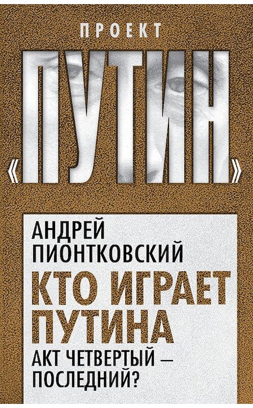 Обложка книги «Кто играет Путина. Акт четвертый – последний?» автора Андрея Пионтковския издание 2020 года. ISBN 9785907120815.
