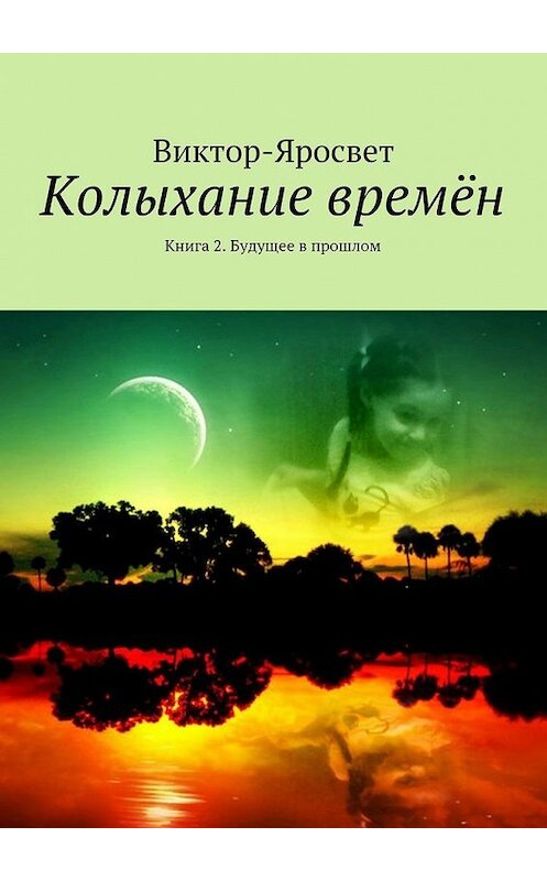 Обложка книги «Колыхание времён. Книга 2. Будущее в прошлом» автора Виктор-Яросвета. ISBN 9785448317644.