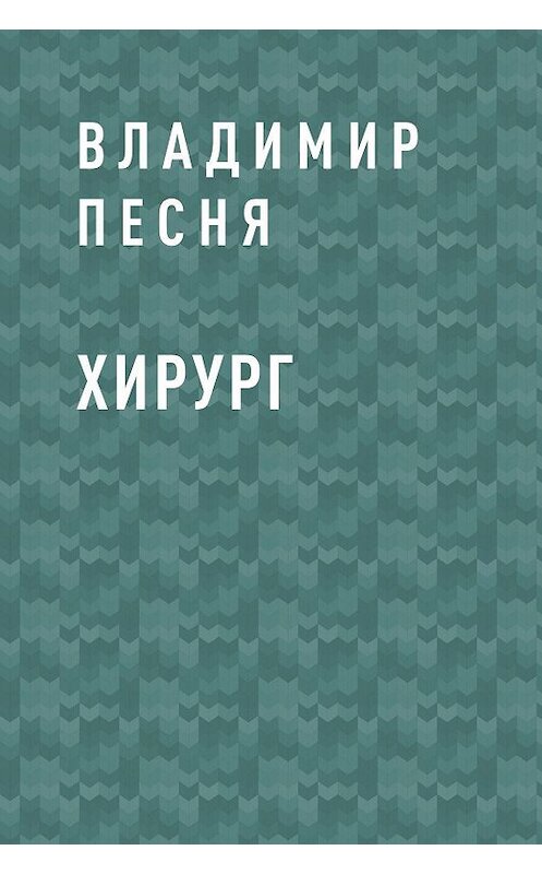 Обложка книги «Хирург» автора Владимир Песни.
