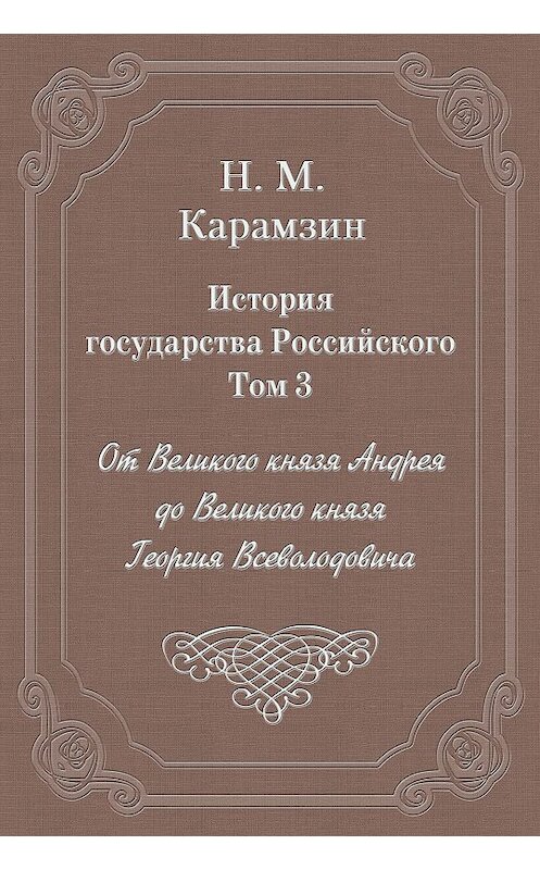 Обложка книги «История государства Российского. Том 3. От Великого князя Андрея до Великого князя Георгия Всеволодовича» автора Николая Карамзина издание 2003 года. ISBN 5840504181.