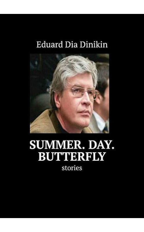Обложка книги «Summer. Day. Butterfly. Stories» автора Eduard Dinikin. ISBN 9785449883711.