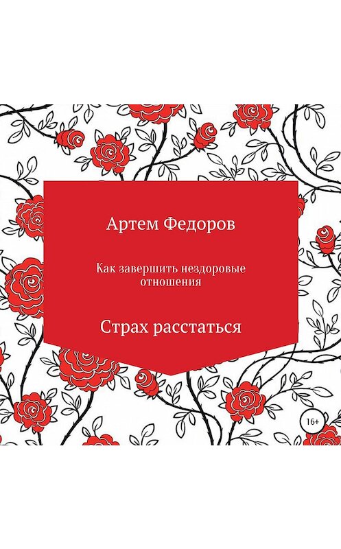 Обложка аудиокниги «Как завершить нездоровые отношения. Страх расстаться» автора Артема Федорова.