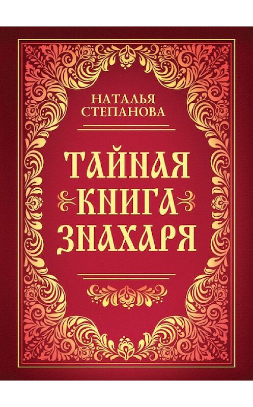 Обложка книги «Тайная книга знахаря» автора Натальи Степановы издание 2017 года. ISBN 9785386098827.