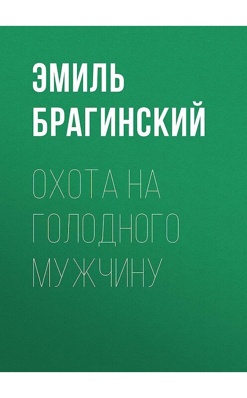 Обложка книги «Охота на голодного мужчину» автора Эмиля Брагинския издание 1998 года. ISBN 5768406190.