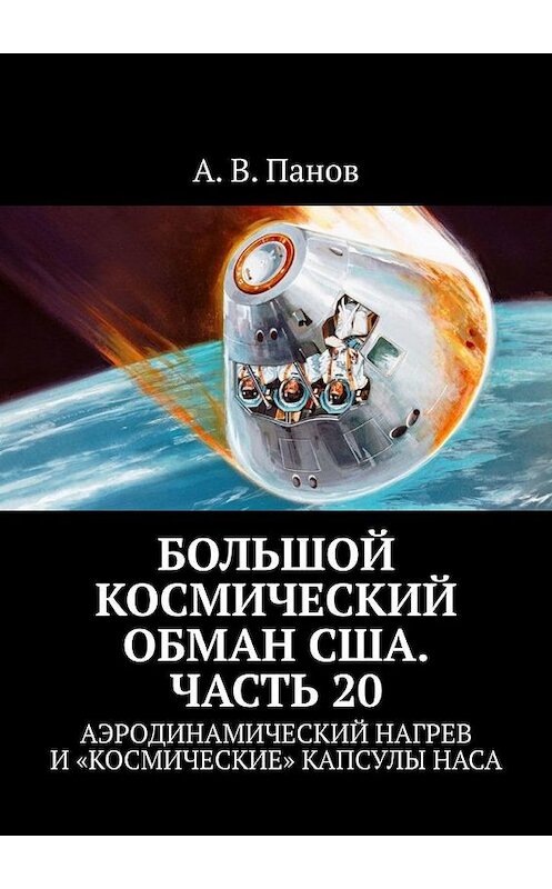 Обложка книги «Большой космический обман США. Часть 20. Аэродинамический нагрев и «космические» капсулы НАСА» автора А. Панова. ISBN 9785005114365.