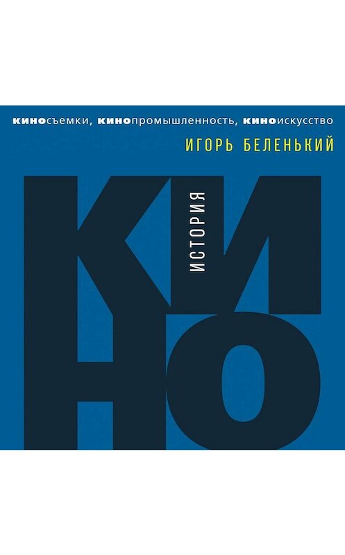 Обложка аудиокниги «История кино. Киносъемки, кинопромышленность, киноискусство» автора Игоря Беленькия. ISBN 9789179315207.
