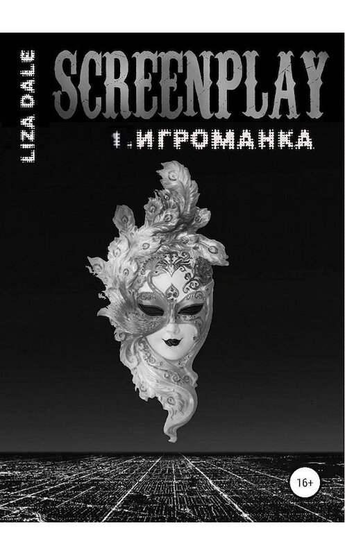 Обложка книги «Screenplay 1. Игроманка» автора Лизы Дали издание 2019 года. ISBN 9785532103610.