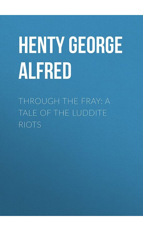 Обложка книги «Through the Fray: A Tale of the Luddite Riots» автора George Henty.