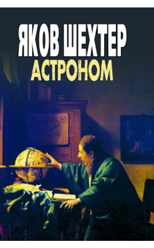 Обложка книги «Астроном» автора Якова Шехтера издание 2007 года. ISBN 9785222121276.