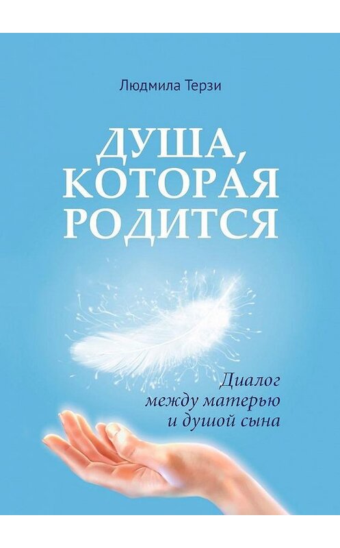 Обложка книги «Душа, которая родится. Диалог между матерью и душой сына» автора Людмилы Терзи. ISBN 9785005136343.