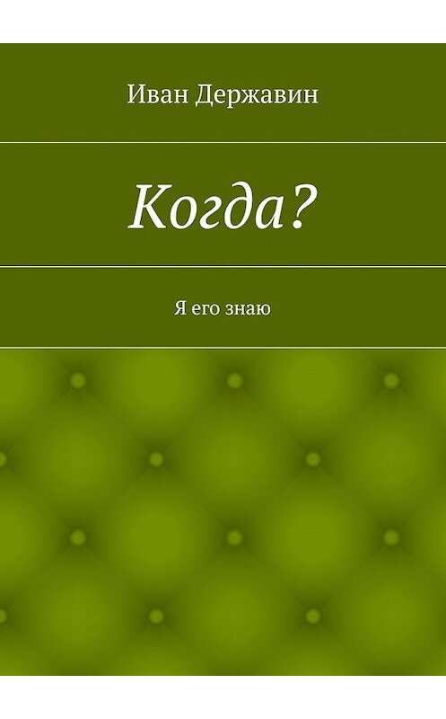 Обложка книги «Когда? Я его знаю» автора Ивана Державина. ISBN 9785447491567.