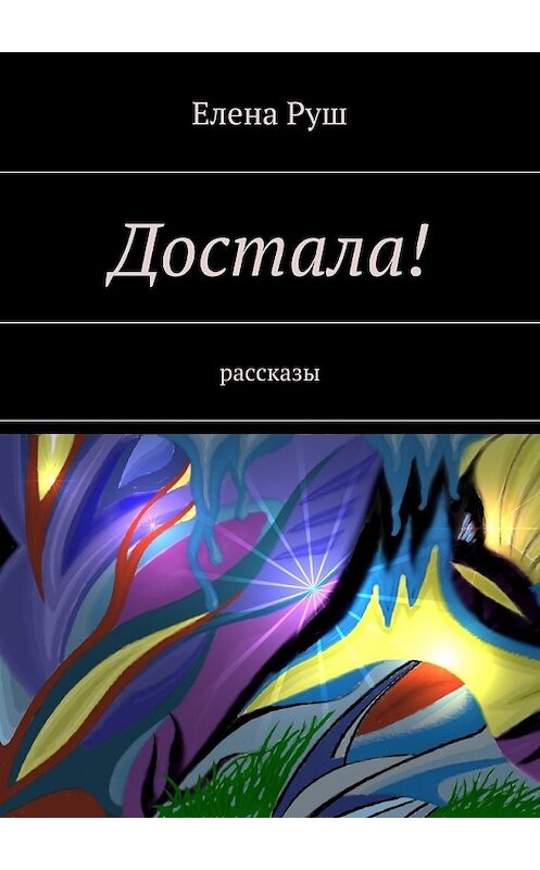 Обложка книги «Достала! Рассказы» автора Елены Руши. ISBN 9785447482343.