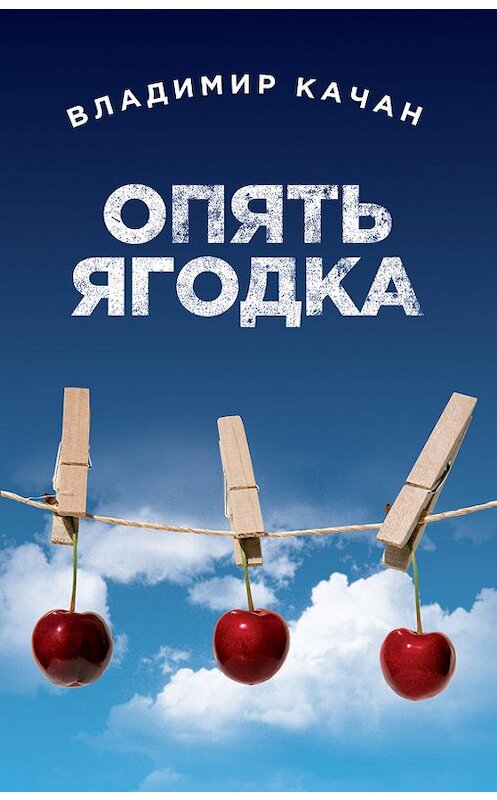 Обложка книги «Опять ягодка (сборник)» автора Владимира Качана издание 2014 года. ISBN 9785699748464.