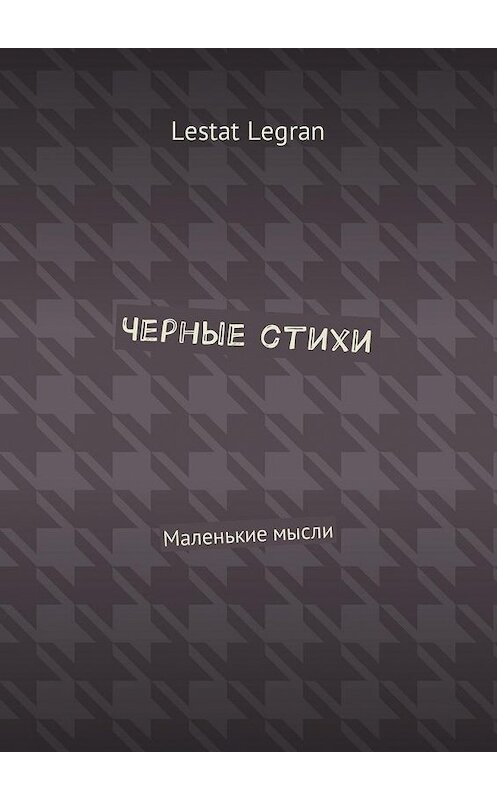 Обложка книги «Черные стихи. Маленькие мысли» автора Lestat Legran. ISBN 9785449005953.