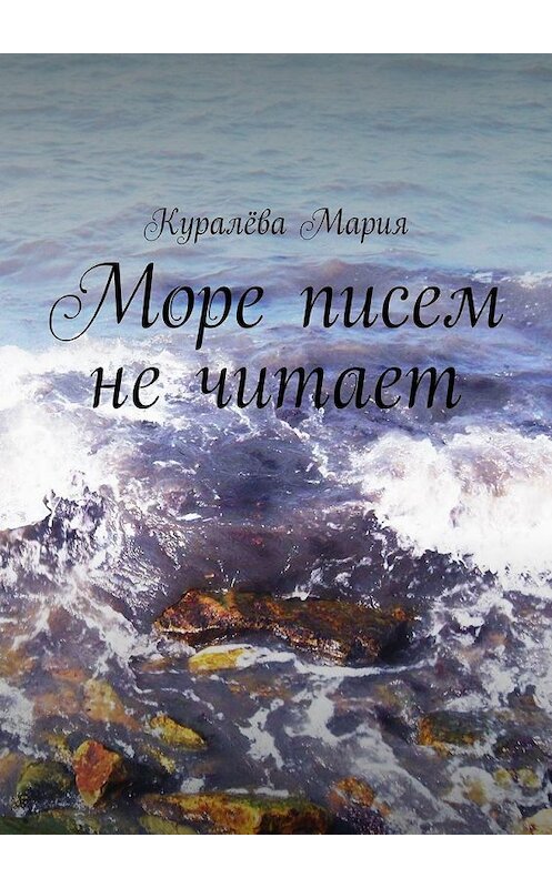 Обложка книги «Море писем не читает» автора Марии Куралёвы. ISBN 9785448387777.