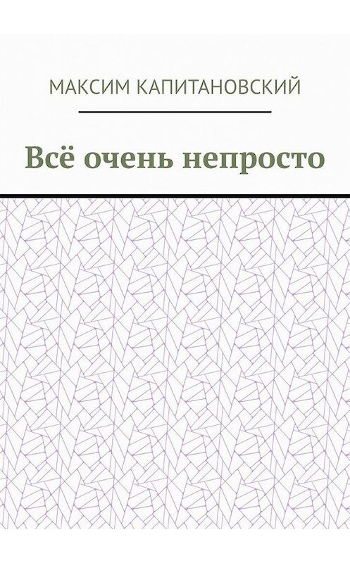 Обложка книги «Всё очень непросто» автора Максима Капитановския. ISBN 9785449380661.