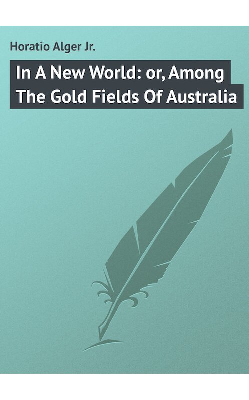 Обложка книги «In A New World: or, Among The Gold Fields Of Australia» автора Horatio Alger.