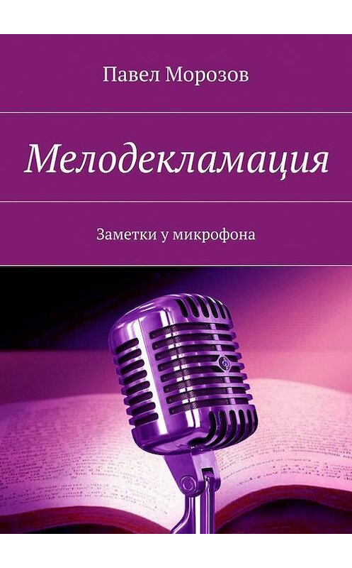 Обложка книги «Мелодекламация. Заметки у микрофона» автора Павела Морозова. ISBN 9785448510854.