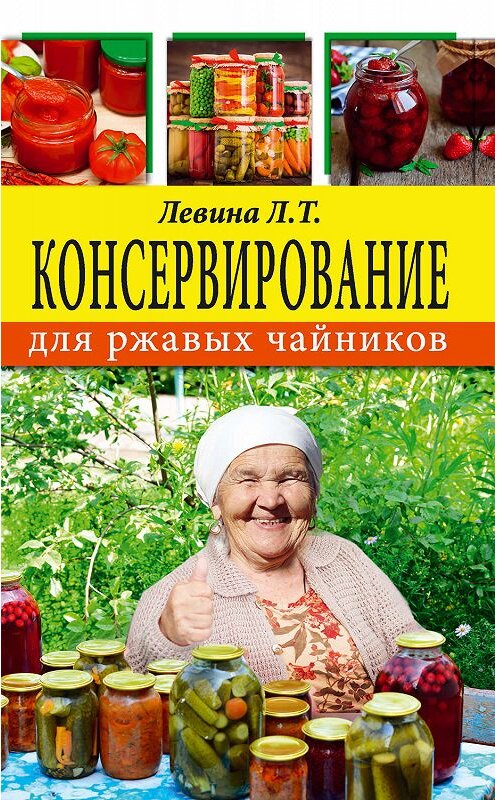 Обложка книги «Консервирование для ржавых чайников» автора Любовь Левины издание 2017 года. ISBN 9785171041984.