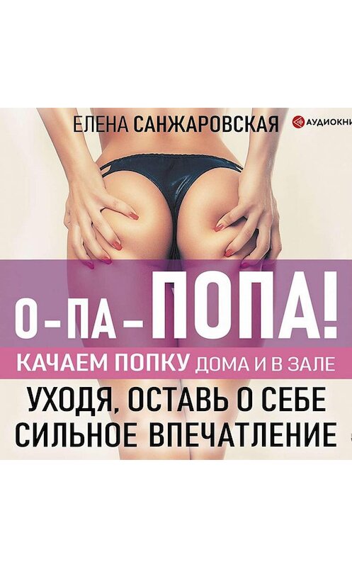 Обложка аудиокниги «О-па – попа! Качаем попку дома и в зале!» автора Елены Санжаровская.