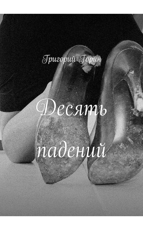 Обложка книги «Десять падений» автора Григория Горина. ISBN 9785447489748.