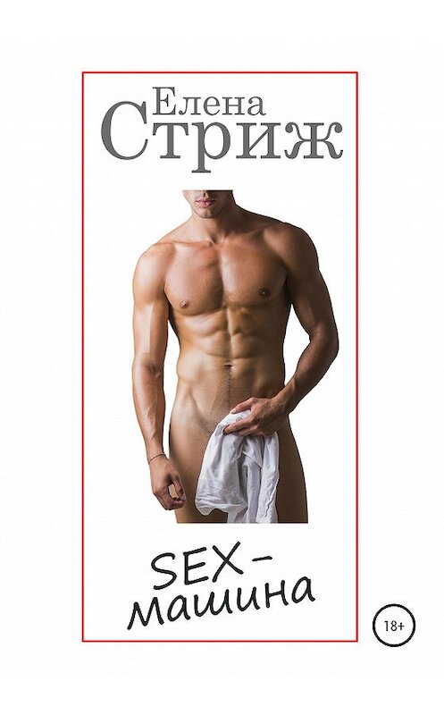 Обложка книги «Sex-машина» автора Елены Стрижи издание 2020 года. ISBN 9785532068995.