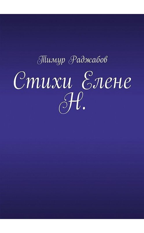 Обложка книги «Стихи Елене Н.» автора Тимура Раджабова. ISBN 9785448358821.