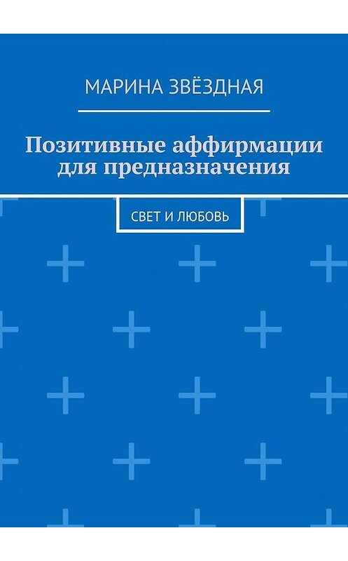 Обложка книги «Позитивные аффирмации для предназначения. Свет и любовь» автора Мариной Звёздная. ISBN 9785448552847.