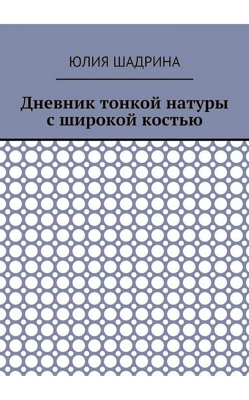 Обложка книги «Дневник тонкой натуры с широкой костью» автора Юлии Шадрины. ISBN 9785448524264.