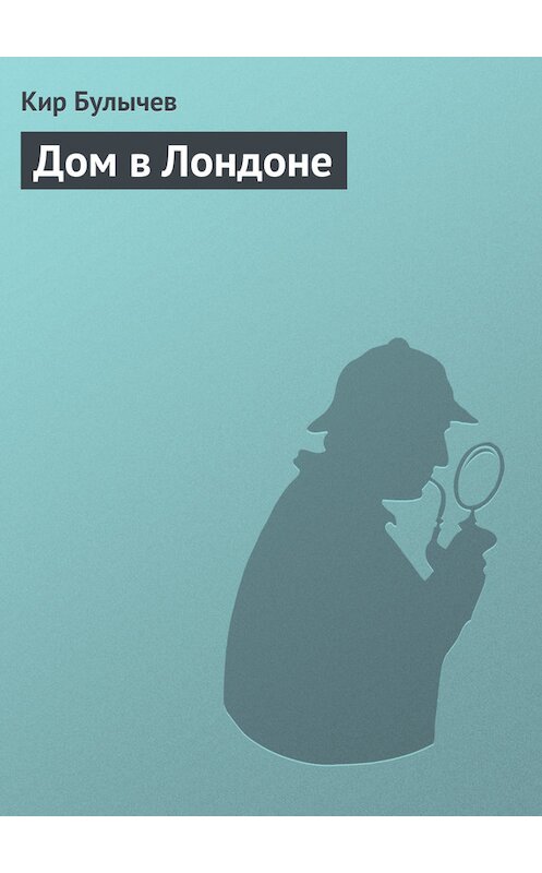 Обложка книги «Дом в Лондоне» автора Кира Булычева издание 2006 года. ISBN 5699164812.