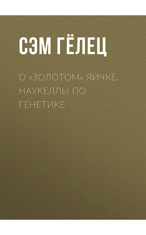 Обложка книги «О «золотом» яичке. Наукеллы по генетике» автора Сэма Гёлеца издание 2005 года. ISBN 9785986040252.