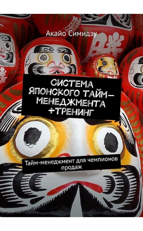 Обложка книги «Система японского тайм-менеджмента +тренинг. Тайм-менеджмент для чемпионов продаж» автора Акайо Симидзу. ISBN 9785449648709.